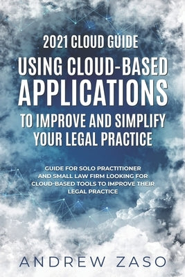 2021 Cloud Guide - Using Cloud-Based Applications to Improve and Simplify Your Legal Practice by Zaso, Andrew