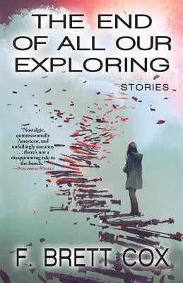 The End of All Our Exploring: Stories by Cox, F. Brett