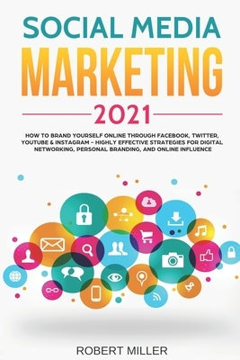 Social Media Marketing 2021: How to Brand Yourself Online Through Facebook, Twitter, YouTube & Instagram - Highly Effective Strategies for Digital by Miller, Robert
