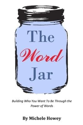 The Word Jar: Building Who You Want To Be Through the Power of Words by Howey, Michele Lee