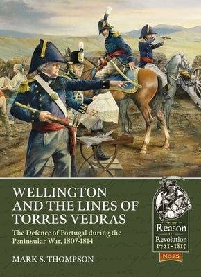 Wellington and the Lines of Torres Vedras: The Defence of Portugal During the Peninsular War, 1807-1814 by Thompson, Mark S.