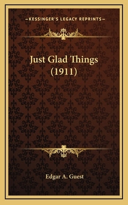 Just Glad Things (1911) by Guest, Edgar A.