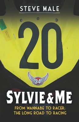 Sylvie & Me: From wannabe to racer; the long road to racing by Male, Steve