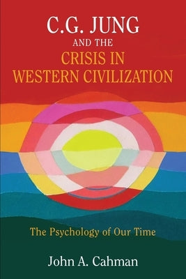 C.G. Jung and the Crisis in Western Civilization: The Psychology of Our Time by Cahman, John a.