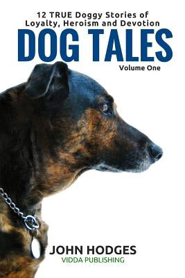 Dog Tales: 12 TRUE Dog Stories of Loyalty, Heroism and Devotion by Hodges, John