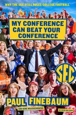 My Conference Can Beat Your Conference: Why the SEC Still Rules College Football by Finebaum, Paul