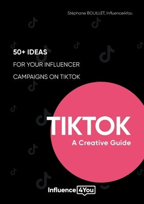TikTok: A Creative Guide:50+ ideas for your influencer campaigns on TikTok by Bouillet, Stéphane