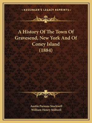A History Of The Town Of Gravesend, New York And Of Coney Island (1884) by Stockwell, Austin Parsons