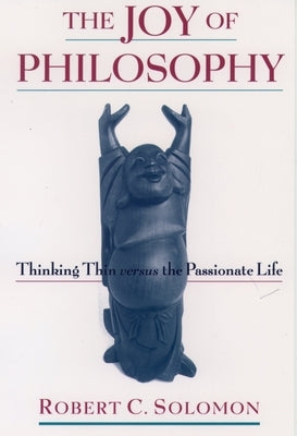 The Joy of Philosophy: Thinking Thin Versus the Passionate Life by Solomon, Robert C.