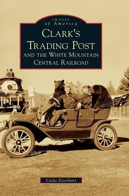 Clark's Trading Post and the White Mountain Central Railroad by Eisenhart, Linda