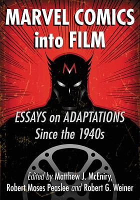Marvel Comics into Film: Essays on Adaptations Since the 1940s by McEniry, Matthew J.