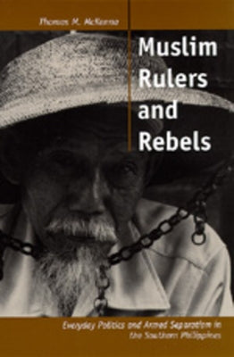 Muslim Rulers and Rebels: Everyday Politics and Armed Separatism in the Southern Philippinesvolume 26 by McKenna, Thomas M.