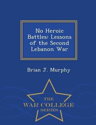 No Heroic Battles: Lessons of the Second Lebanon War - War College Series by Murphy, Brian John
