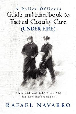 A Police Officers Guide and Handbook to Tactical Casualty Care (Under Fire): First Aid and Self First Aid for Law Enforcement by Byrd, William L.