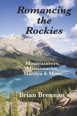 Romancing the Rockies: Mountaineers, Missionaries, Marilyn & More by Brennan, Brian