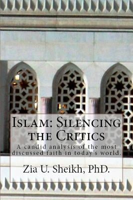 Islam: Silencing the Critics: A candid analysis of the most discussed faith in today's world. by Sheikh Phd, Zia U.