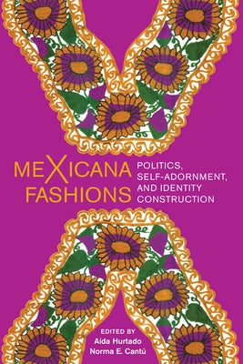 Mexicana Fashions: Politics, Self-Adornment, and Identity Construction by Hurtado, Aída