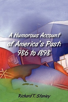 A Humorous Account of America's Past: 986 to 1898 by Stanley, Richard T.