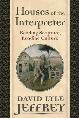 Houses of the Interpreter: Reading Scripture, Reading Culture by Jeffrey, David Lyle