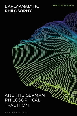 Early Analytic Philosophy and the German Philosophical Tradition by Milkov, Nikolay