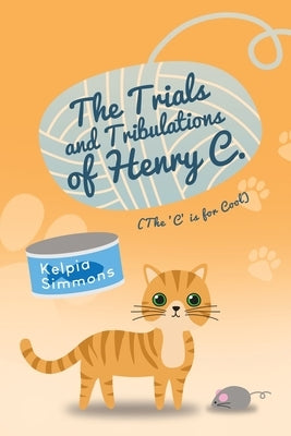 The Trials and Tribulations of Henry C.: (The 'C' Is for Cool) by Simmons, Kelpia