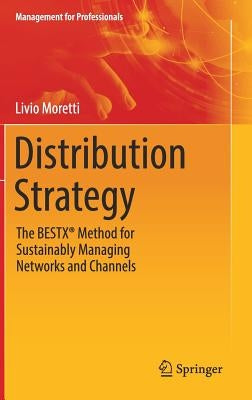 Distribution Strategy: The Bestx(r) Method for Sustainably Managing Networks and Channels by Moretti, Livio