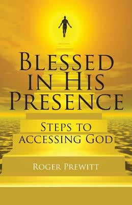 Blessed in His Presence: Steps to Accessing God by Prewitt, Roger