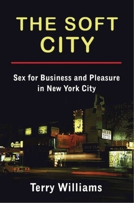 The Soft City: Sex for Business and Pleasure in New York City by Williams, Terry