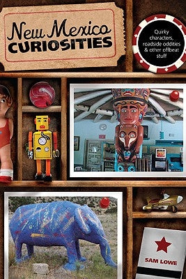 New Mexico Curiosities: Quirky Characters, Roadside Oddities & Other Offbeat Stuff by Lowe, Sam