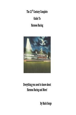 The 21st Century Complete Guide to Harness Racing by Gorge, Mark