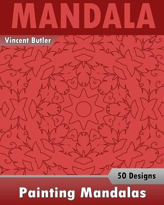 Painting Mandalas: 50 Unique Mandala Designs, Inspire Creativity, Coloring Meditation, Broader Imagination and Mandalas Patterns For Educ by Butler, Vincent