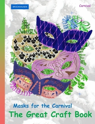 BROCKHAUSEN Masks for the Carnival - The Great Craft Book: Carnival by Golldack, Dortje