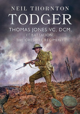Todger: Thomas Jones VC, DCM, 1st Battalion, the Cheshire Regiment by Thornton, Neil
