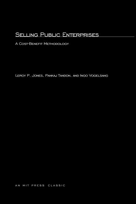 Selling Public Enterprises: A Cost-Benefit Methodology by Jones, Leroy P.