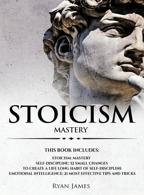 Stoicism: 3 Manuscripts - Mastering the Stoic Way of Life, 32 Small Changes to Create a Life Long Habit of Self-Discipline, 21 T by James, Ryan