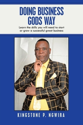 Doing Business Gods Way: Learn the Skills You Will Need to Start or Grow a Successful Great Business by Ngwira, Kingstone P.
