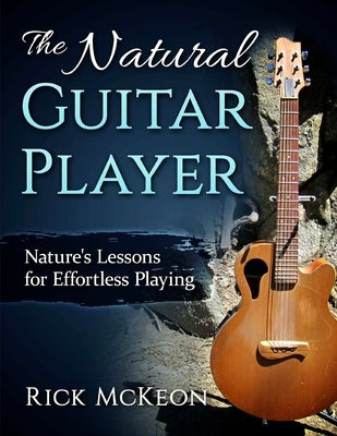 The Natural Guitar Player: Nature's Lessons for Effortless Playing by McKeon, Rick