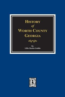 Worth County, Georgia. History of. by Grubbs, Lillie Martin