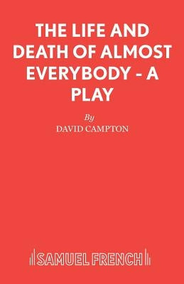 The Life and Death of Almost Everybody - A Play by Campton, David