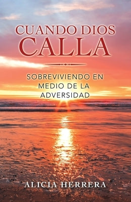 Cuando Dios Calla: Sobreviviendo En Medio De La Adversidad by Herrera, Alicia