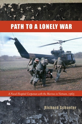 Path to a Lonely War: A Naval Hospital Corpsman with the Marines in Vietnam, 1965 by Schaefer, Richard W.
