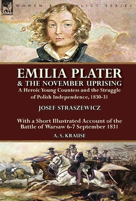 Emilia Plater & the November Uprising: a Heroic Young Countess and the Struggle of Polish Independence, 1830-31, With a Short Illustrated Account of t by Straszewicz, Josef