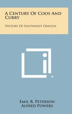A Century of Coos and Curry: History of Southwest Oregon by Peterson, Emil R.