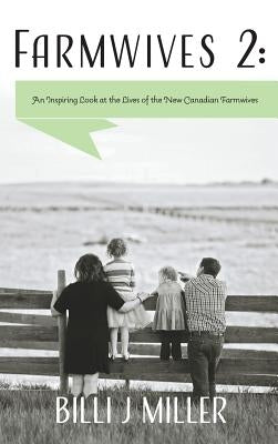 Farmwives 2: An Inspiring Look at the Lives of the New Canadian Farmwives by Miller, Billi J.