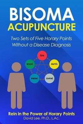 Bisoma Acupuncture: Two Sets of Five Horary Points Without a Disease Diagnosis by Lee, David