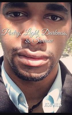 Poetry, Light, Darkness, & Sorrow by Mills, Jesu