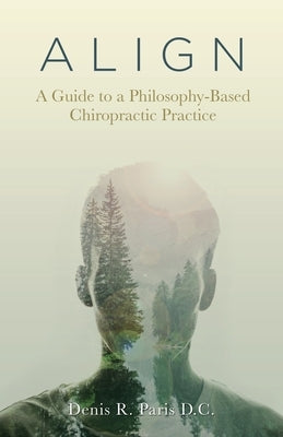 A L I G N: A Guide to a Philosophy-Based Chiropractic Practice by Paris D. C., Denis R.