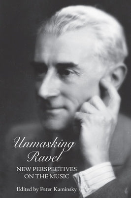 Unmasking Ravel: New Perspectives on the Music by Kaminsky, Peter