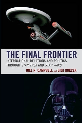 The Final Frontier: International Relations and Politics through Star Trek and Star Wars by Campbell, Joel R.