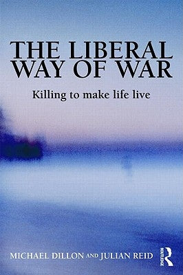 The Liberal Way of War: Killing to Make Life Live by Dillon, Michael